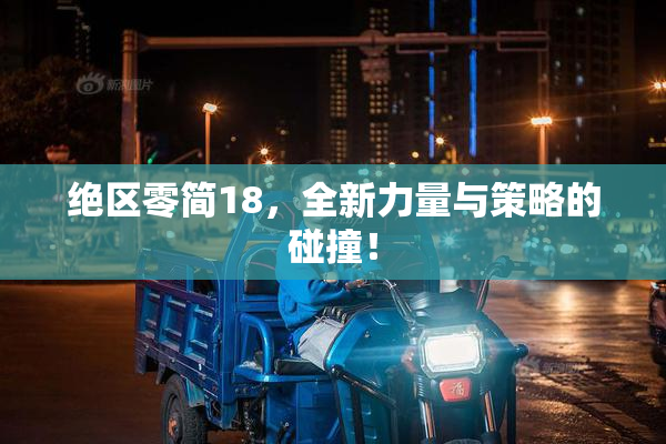 绝区零简18，全新力量与策略的碰撞！