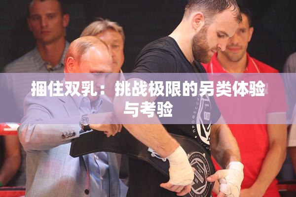 捆住双乳：挑战极限的另类体验与考验