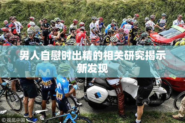 男人自慰时出精的相关研究揭示新发现