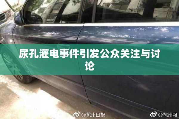 尿孔灌电事件引发公众关注与讨论