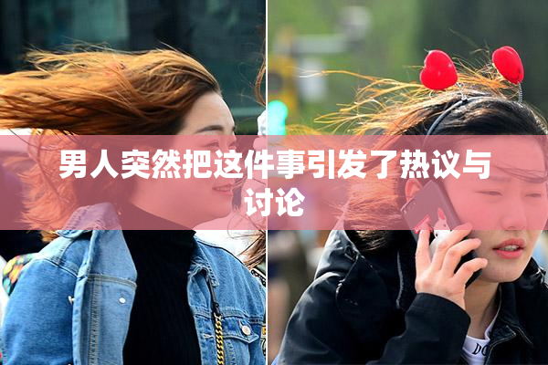 男人突然把这件事引发了热议与讨论