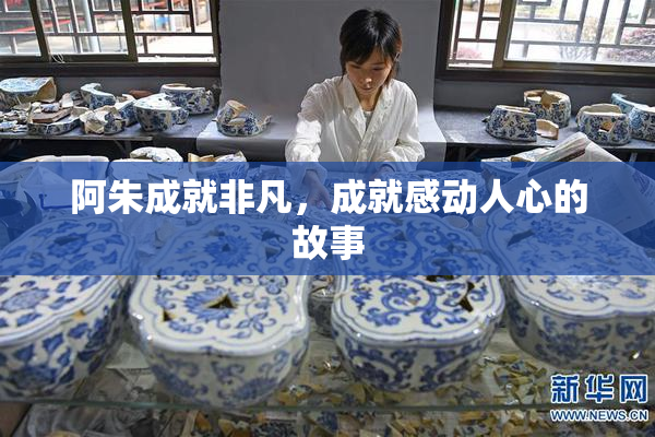 阿朱成就非凡，成就感动人心的故事