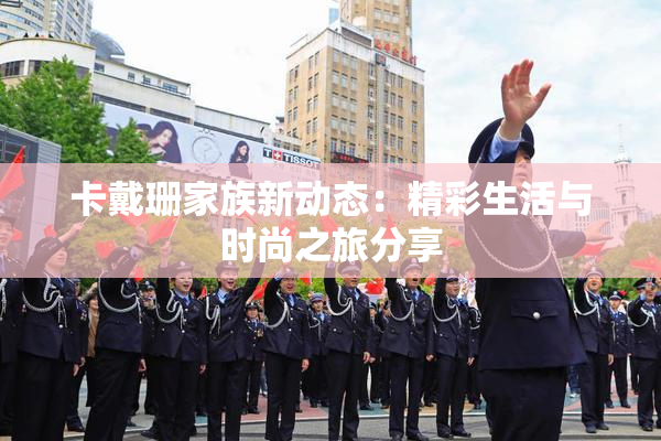 卡戴珊家族新动态：精彩生活与时尚之旅分享