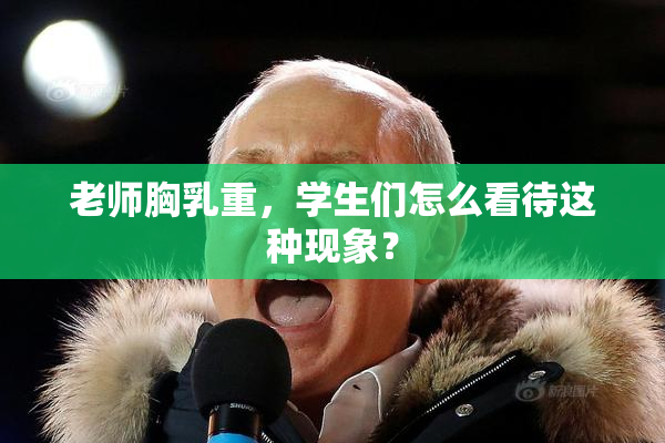 老师胸乳重，学生们怎么看待这种现象？