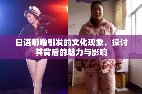 日语嘟噜引发的文化现象，探讨其背后的魅力与影响