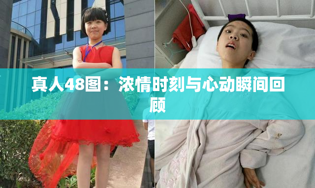 真人48图：浓情时刻与心动瞬间回顾