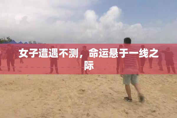 女子遭遇不测，命运悬于一线之际