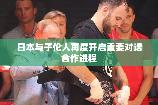 日本与子伦人再度开启重要对话合作进程