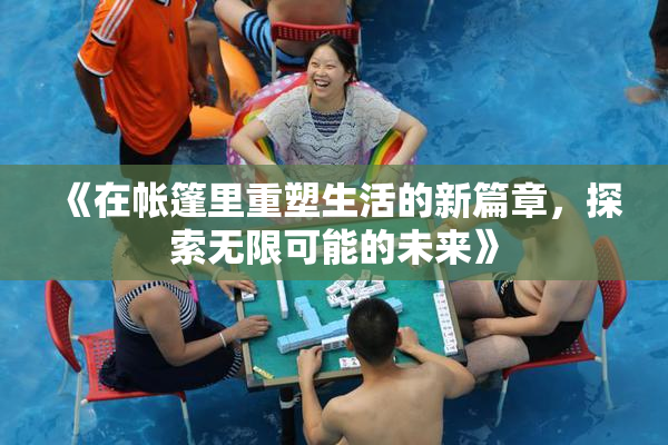 《在帐篷里重塑生活的新篇章，探索无限可能的未来》