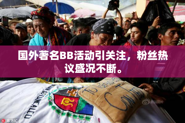 国外著名BB活动引关注，粉丝热议盛况不断。