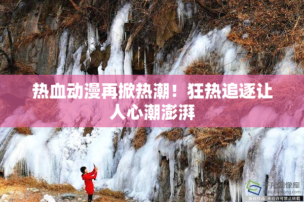 热血动漫再掀热潮！狂热追逐让人心潮澎湃