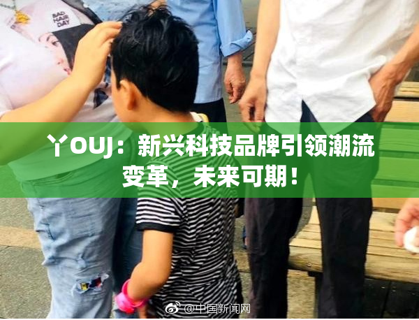 丫OUJ：新兴科技品牌引领潮流变革，未来可期！