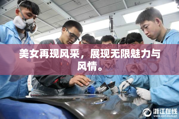 美女再现风采，展现无限魅力与风情。