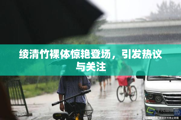 绫清竹裸体惊艳登场，引发热议与关注