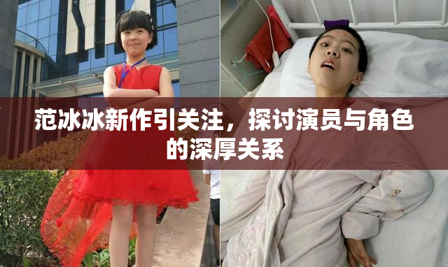 范冰冰新作引关注，探讨演员与角色的深厚关系