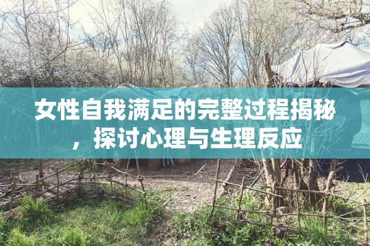 女性自我满足的完整过程揭秘，探讨心理与生理反应