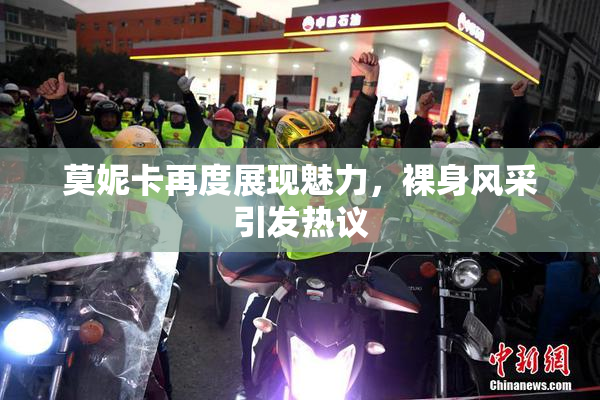 莫妮卡再度展现魅力，裸身风采引发热议