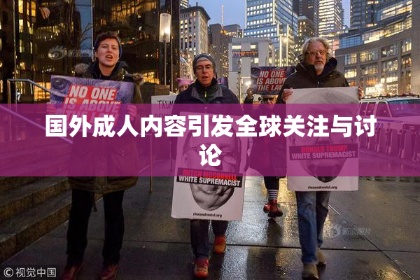 国外成人内容引发全球关注与讨论