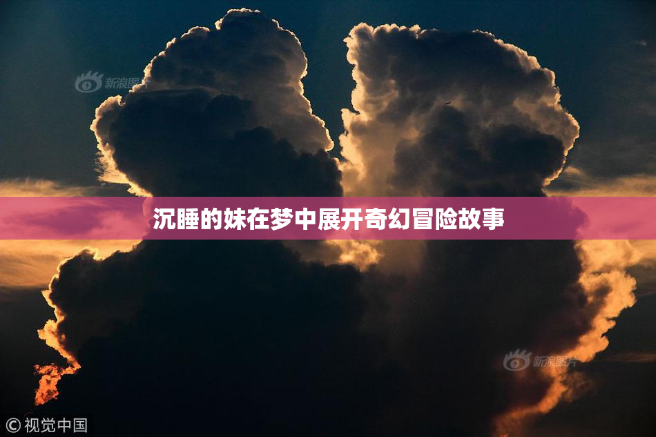沉睡的妹在梦中展开奇幻冒险故事