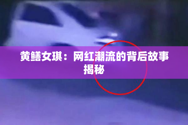 黄鳝女琪：网红潮流的背后故事揭秘