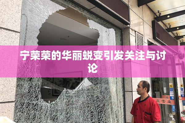 宁荣荣的华丽蜕变引发关注与讨论