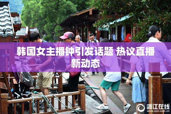 韩国女主播钟引发话题 热议直播新动态