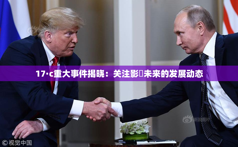 17·c重大事件揭晓：关注影響未来的发展动态