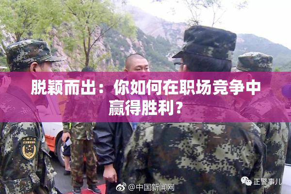 脱颖而出：你如何在职场竞争中赢得胜利？