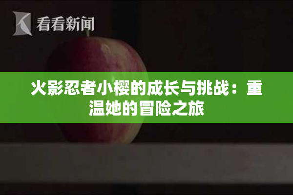 火影忍者小樱的成长与挑战：重温她的冒险之旅