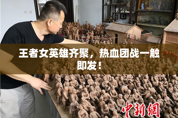 王者女英雄齐聚，热血团战一触即发！