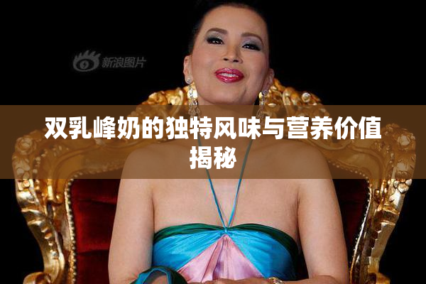 双乳峰奶的独特风味与营养价值揭秘