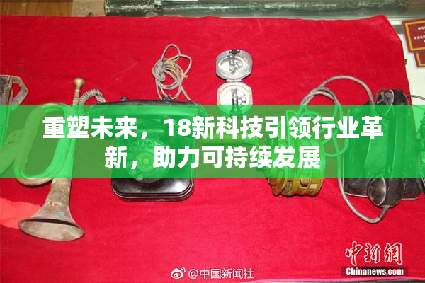 重塑未来，18新科技引领行业革新，助力可持续发展