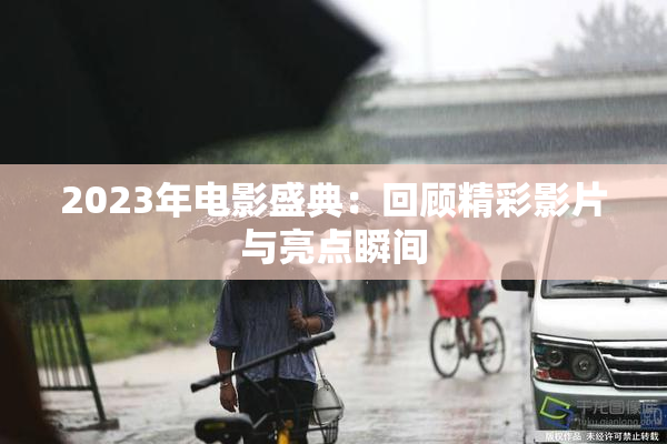 2023年电影盛典：回顾精彩影片与亮点瞬间
