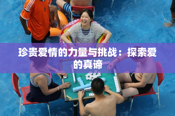 珍贵爱情的力量与挑战：探索爱的真谛