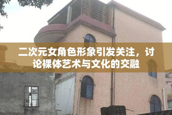 二次元女角色形象引发关注，讨论裸体艺术与文化的交融