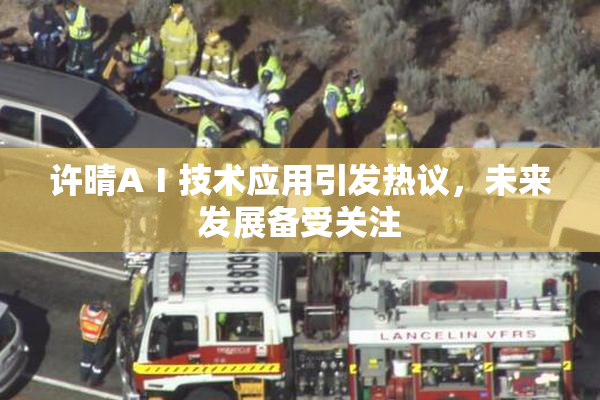 许晴AⅠ技术应用引发热议，未来发展备受关注