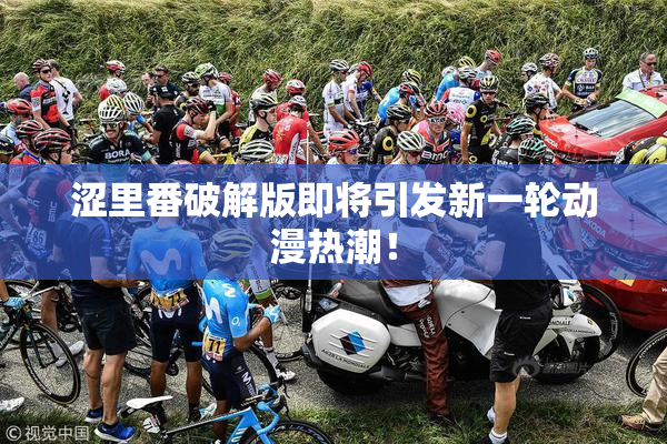 涩里番破解版即将引发新一轮动漫热潮！