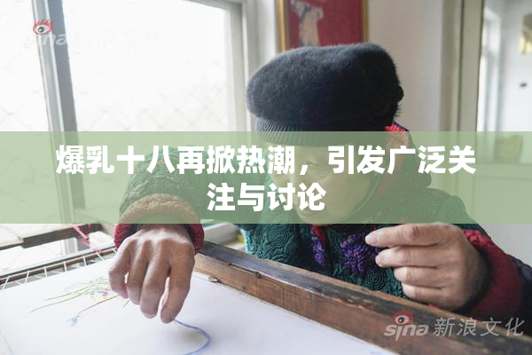 爆乳十八再掀热潮，引发广泛关注与讨论