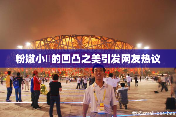 粉嫩小泬的凹凸之美引发网友热议