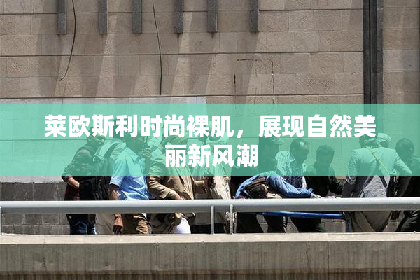 莱欧斯利时尚裸肌，展现自然美丽新风潮