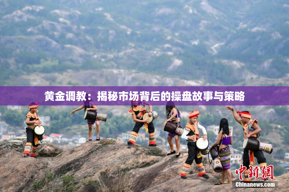 黄金调教：揭秘市场背后的操盘故事与策略