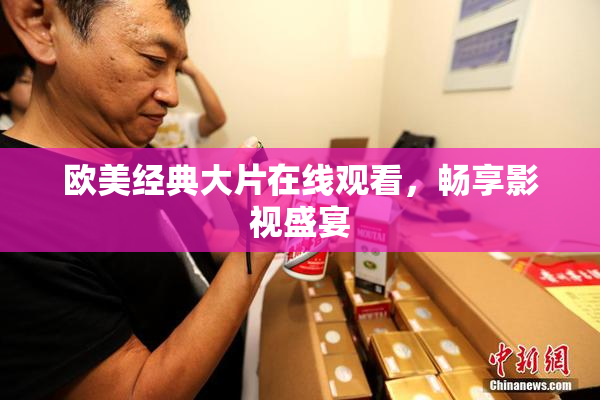 欧美经典大片在线观看，畅享影视盛宴