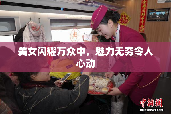 美女闪耀万众中，魅力无穷令人心动