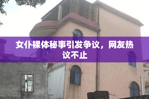 女仆裸体秘事引发争议，网友热议不止