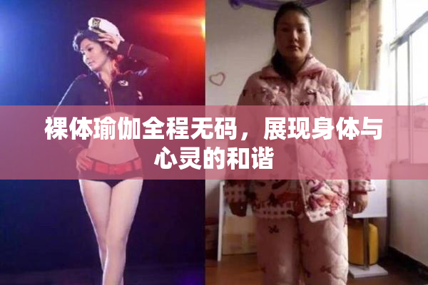 裸体瑜伽全程无码，展现身体与心灵的和谐