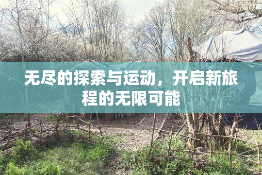 无尽的探索与运动，开启新旅程的无限可能