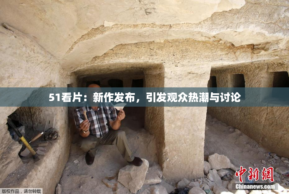 51看片：新作发布，引发观众热潮与讨论