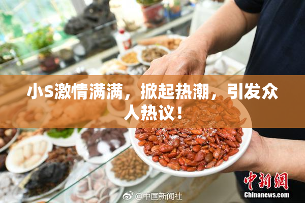小S激情满满，掀起热潮，引发众人热议！