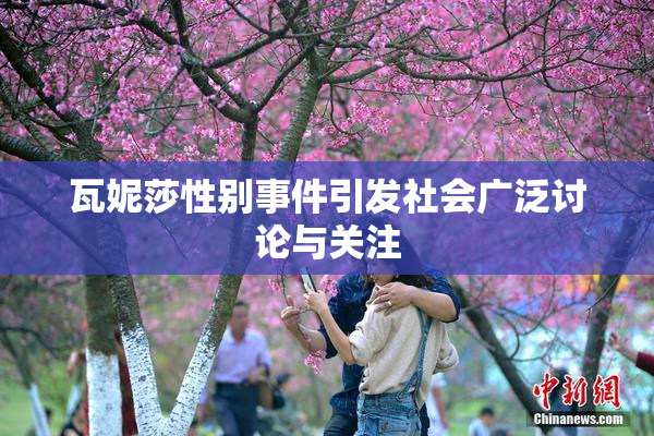 瓦妮莎性别事件引发社会广泛讨论与关注