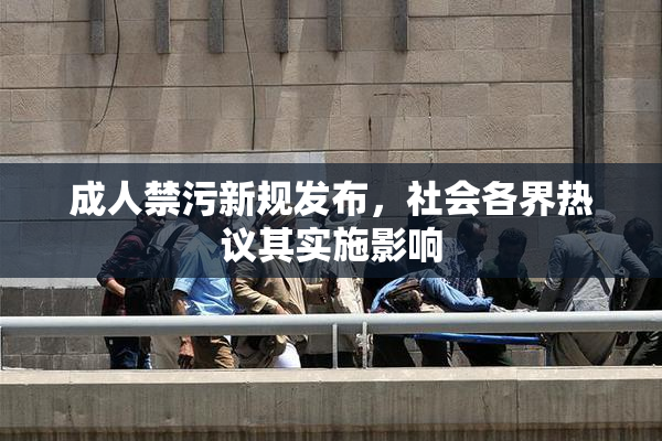 成人禁污新规发布，社会各界热议其实施影响